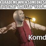 Meme man comedy | 5TH GRADE ME WHEN SOMEONE SAYS "WHAT IS THAT" AND I SAY "YOUR MOM" | image tagged in meme man comedy | made w/ Imgflip meme maker