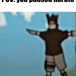 d | POV: you paused naruto | image tagged in sasuke t-pose | made w/ Imgflip meme maker