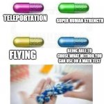 LET US CHOSE | SUPER HUMAN STRENGTH; TELEPORTATION; BEING ABLE TO CHOSE WHAT METHOD YOU CAN USE ON A MATH TEST; FLYING | image tagged in blank pills meme | made w/ Imgflip meme maker