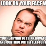 When you're trying to think how to word a text for a meme | THAT LOOK ON YOUR FACE WHEN. YOU'RE TRYING TO THINK HOW TO WORD AND CONTINUE WITH A TEXT FOR A MEME | image tagged in puzzled man | made w/ Imgflip meme maker