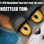DAMAGE TO RTX UNSETTLED TOM: 100 | THERAPIST: RTX Unsettled Tom isn't real. He can't hurt you. RTX UNSETTLED TOM: | image tagged in unsettled tom stylized,memes,funny,cats | made w/ Imgflip meme maker