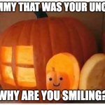 Timmy 3 | TIMMY THAT WAS YOUR UNCLE; WHY ARE YOU SMILING? | image tagged in cannibalism pumpkin,spooktober,halloween | made w/ Imgflip meme maker