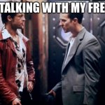 Fight Club | ME TALKING WITH MY FREIND | image tagged in fight club,mental illness | made w/ Imgflip meme maker