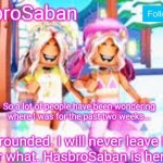 Where I was for the past two weeks | So a lot of people have been wondering where I was for the past two weeks... I was grounded. I will never leave Imgflip, no matter what. HasbroSaban is here to stay! | image tagged in hasbrosaban announcement banner miley and riley side | made w/ Imgflip meme maker