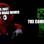 Mario and Creeper | ME JUST
TRYING TO MAKE MEMES; THE COMMUNITY | image tagged in mario and creeper | made w/ Imgflip meme maker