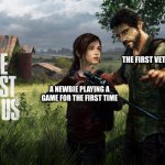 what's your favourite game? | THE FIRST VETERAN PLAYER; A NEWBIE PLAYING A GAME FOR THE FIRST TIME | image tagged in the last of us,memes | made w/ Imgflip meme maker