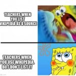 your school be like... | TEACHERS WHEN YOU LIST WIKIPEDIA AS A SOURCE TEACHERS WHEN YOU USE WIKIPEDIA, BUT DON'T LIST IT | image tagged in memes | made w/ Imgflip meme maker