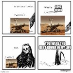 Oppy. | GOOD ROVER; YOU WERE THE BEST ROVER IN MY LIFE | image tagged in im told you were the best | made w/ Imgflip meme maker
