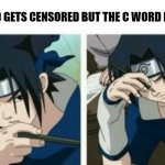 why | N WORD GETS CENSORED BUT THE C WORD DOESN'T | image tagged in sasuke thinking | made w/ Imgflip meme maker