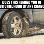 Yes.. Childhood... | DOES THIS REMIND YOU OF YOUR CHILDHOOD BY ANY CHANCE? | image tagged in slush on car | made w/ Imgflip meme maker
