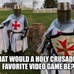 big question | WHAT WOULD A HOLY CRUSADER'S FAVORITE VIDEO GAME BE? | image tagged in holy land crusaders,video games | made w/ Imgflip meme maker