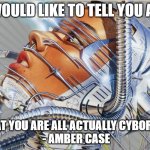 amber case all cyborgs now | I WOULD LIKE TO TELL YOU ALL; THAT YOU ARE ALL ACTUALLY CYBORGS.
 - AMBER CASE | image tagged in pulp art cyborg | made w/ Imgflip meme maker