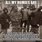 JS YRFHNE(U@&L> ##3qq | ALL MY HOMIES ARE ARE DEAD. THEY DIED 12 YEARS AGO.  EYES STING LOOKING AT THEM. THEY SMELL LIKE ROTTING FLESH. BEING AROUND THEM GIVES ME A | image tagged in all my homies hate | made w/ Imgflip meme maker