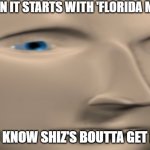 every. Single. TIME. | WHEN IT STARTS WITH 'FLORIDA MAN'; YOU KNOW SHIZ'S BOUTTA GET BAD | image tagged in meme man close up face | made w/ Imgflip meme maker