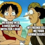 One Piece HEY! | ME:GOING INTO A BOSS BATTLE WITH TEIR 1 GEAR; MY FREIND:TELLING ME YOUR GONNA REGRET IT | image tagged in one piece hey | made w/ Imgflip meme maker