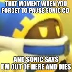 So True | THAT MOMENT WHEN YOU FORGET TO PAUSE SONIC CD; AND SONIC SAYS I'M OUT OF HERE AND DIES | image tagged in unamused magolor,sonic,sonic cd,magolor,pause,so true | made w/ Imgflip meme maker