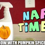 yes | NOW WITH PUMPKIN SPICE | image tagged in nap time,pumpkin spice | made w/ Imgflip meme maker