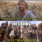 He is the massiah | ME FEEDING THE CROWS MY LEFTOVERS; THE CROWS | image tagged in he is the massiah | made w/ Imgflip meme maker
