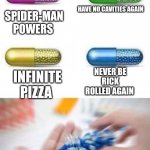 I don't know about you but... | HAVE NO CAVITIES AGAIN; SPIDER-MAN POWERS; NEVER BE RICK ROLLED AGAIN; INFINITE PIZZA | image tagged in choose a pill,lol,rick roll | made w/ Imgflip meme maker
