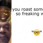 nooooo | you roast someone so freaking well; "   " | image tagged in gottem sad blank template,aww his last words,boom,roast,failed | made w/ Imgflip meme maker