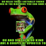 curious but nice tree frog | OH HELLO THERE I ACTUALLY FOUND THIS IN THE MAIL HERE YOU CAN HAVE IT; OH AND SINCE I'M SO KIND HAVE A COUPLE OF UPVOTES TOO | image tagged in curious tree frog,frogs,the muppets,disney,kindness,upvotes | made w/ Imgflip meme maker