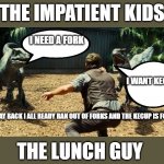 Blue Jurassic World | THE IMPATIENT KIDS; I NEED A FORK; I WANT KECHUP; HEY STAY BACK I ALL READY RAN OUT OF FORKS AND THE KECUP IS FOR ME; THE LUNCH GUY | image tagged in blue jurassic world | made w/ Imgflip meme maker