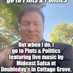 Pints & Politics | I don't always go to Pints & Politics; But when I do, I go to Pints & Politics featuring live music by Mideast Salsa at Doubleday's in Cottage Grove, Tuesday, November 1, 5-8pm | image tagged in rolf | made w/ Imgflip meme maker