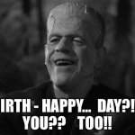 FRANKENSTEIN LAUGHING | BIRTH - HAPPY…  DAY?!?
YOU??    TOO!! | image tagged in frankenstein laughing | made w/ Imgflip meme maker