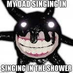 Roblox doors screech | MY DAD SINGING IN; SINGING IN THE SHOWER | image tagged in roblox doors screech | made w/ Imgflip meme maker