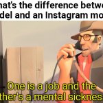 I have a point ¯\_(ツ)_/¯ | "What's the difference between a model and an Instagram model?"; One is a job and the other's a mental sickness. | image tagged in well one is an x and the other is mental sickness,instagram model,team fortress 2,instagram,models,model | made w/ Imgflip meme maker