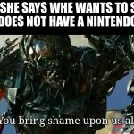 You bring shame upon us all | WHEN SHE SAYS WHE WANTS TO SMASH BUT SHE DOES NOT HAVE A NINTENDO SWITCH | image tagged in you bring shame upon us all | made w/ Imgflip meme maker