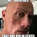 Dwayne Johnson eyebrow raise | ME: *BREATHES*; THAT ONE KID IN CLASS: | image tagged in dwayne johnson eyebrow raise | made w/ Imgflip meme maker