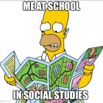 Homer Map | ME AT SCHOOL; IN SOCIAL STUDIES | image tagged in homer map | made w/ Imgflip meme maker