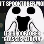Spooptober | IT ISN’T SPOOKTOBER MORONS; IT’S SPOOPTOBER
*GLASSES SLIDE IN* | image tagged in spoopy | made w/ Imgflip meme maker
