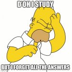 Homer D'Oh | D’OH I STUDY; BUT I FORGET ALL THE ANSWERS | image tagged in homer d'oh | made w/ Imgflip meme maker