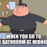 12:00 | WHEN YOU GO TO THE BATHROOM AT MIDNIGHT | image tagged in peter sneaking | made w/ Imgflip meme maker