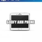 PS4 case | GOOFY AHH PHONE | image tagged in ps4 case | made w/ Imgflip meme maker