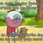 Yeah Right, the day X is the day Y | Yeah right, the day SpongeBob SquarePants gets his driver’s license; Is the day he marries Sandy/the day Plankton finally gets the krabby patty secret formula | image tagged in yeah right the day x is the day y | made w/ Imgflip meme maker