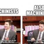parks and rec | ALSO MACHINISTS; MACHINISTS | image tagged in parks and rec | made w/ Imgflip meme maker