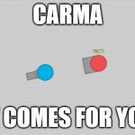 Carma in a nutshell | CARMA; IT COMES FOR YOU | image tagged in wait there is all,carma,nutshell,carma in a nutshell | made w/ Imgflip meme maker