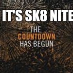 countdown | IT'S SK8 NITE | image tagged in countdown | made w/ Imgflip meme maker