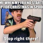 People!! we've still got hawloween and thx giving | ME WHEN MY FRIEND STARTS SETTING UP FOR CHRISTMAS IN SPOOKY MONTH | image tagged in stop right there | made w/ Imgflip meme maker