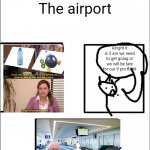 So true, so true! | The airport; Alright it is 3 am we need to get going or we will be late for our 9 pm flight; where is my luggage? | image tagged in the three horsemen of,airport | made w/ Imgflip meme maker