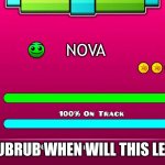 Points for people who guess who created the song Nova | NOVA; YOOOO RUBRUB WHEN WILL THIS LEVEL EXIST | image tagged in geometry dash custom level | made w/ Imgflip meme maker