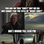 Anakin vs Jedi Council | YOU ARE ON THIS "SHIFT" BUT WE DO NOT GRANT YOU THE TITLE OF "NIGHT SHIFT"; BUT I WORK TILL 930 PM; NIGHT SHIFT LAUGHING | image tagged in anakin vs jedi council | made w/ Imgflip meme maker