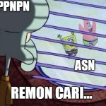 Squidward window | PPNPN ASN REMON CARI... | image tagged in squidward window | made w/ Imgflip meme maker
