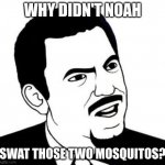 Seriously Face Meme | WHY DIDN'T NOAH; SWAT THOSE TWO MOSQUITOES? | image tagged in memes,seriously face | made w/ Imgflip meme maker