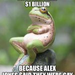 Frog Lawsuit | FROGS AWARDED $1 BILLION; BECAUSE ALEX JONES SAID THEY WERE GAY | image tagged in nah frog | made w/ Imgflip meme maker