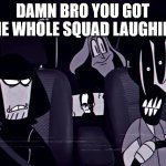Concerned Alternates | DAMN BRO YOU GOT THE WHOLE SQUAD LAUGHING | image tagged in concerned alternates,damn bro,mandela catalogue | made w/ Imgflip meme maker