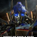 Optimus Prime | OPTIMUS PRIME; WHEN HE SEES A FACE | image tagged in optimus prime | made w/ Imgflip meme maker